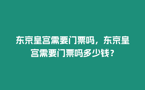 東京皇宮需要門票嗎，東京皇宮需要門票嗎多少錢？