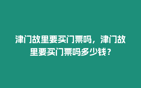 津門故里要買門票嗎，津門故里要買門票嗎多少錢？