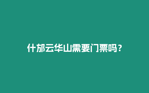 什邡云華山需要門票嗎？