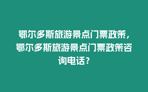 鄂爾多斯旅游景點門票政策，鄂爾多斯旅游景點門票政策咨詢電話？