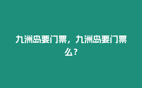 九洲島要門票，九洲島要門票么？