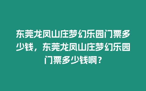 東莞龍鳳山莊夢幻樂園門票多少錢，東莞龍鳳山莊夢幻樂園門票多少錢啊？