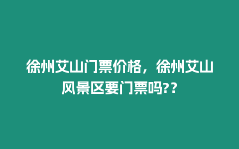 徐州艾山門票價格，徐州艾山風景區要門票嗎?？