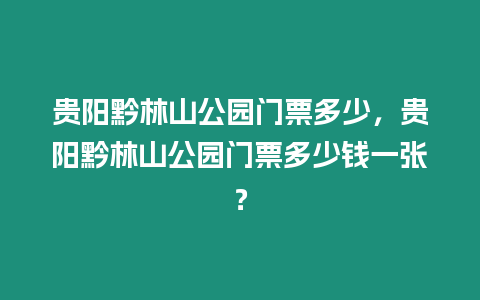 貴陽黔林山公園門票多少，貴陽黔林山公園門票多少錢一張？