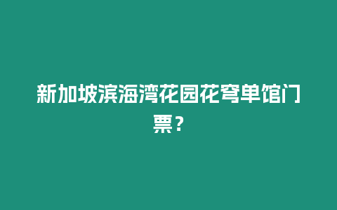 新加坡濱海灣花園花穹單館門票？