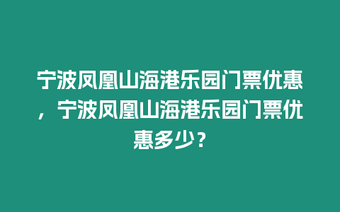 寧波鳳凰山海港樂園門票優(yōu)惠，寧波鳳凰山海港樂園門票優(yōu)惠多少？