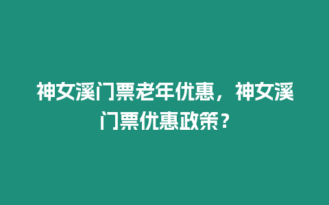 神女溪門票老年優惠，神女溪門票優惠政策？