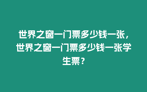 世界之窗一門票多少錢一張，世界之窗一門票多少錢一張學生票？