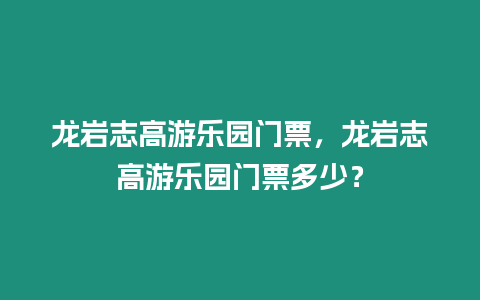 龍巖志高游樂園門票，龍巖志高游樂園門票多少？