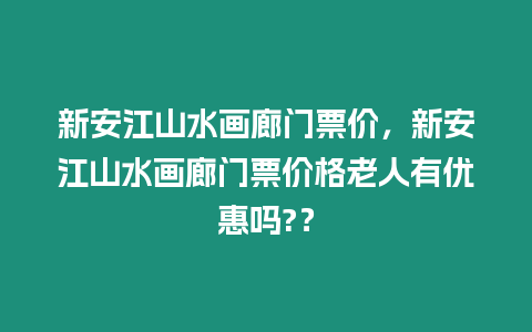 新安江山水畫廊門票價，新安江山水畫廊門票價格老人有優惠嗎?？