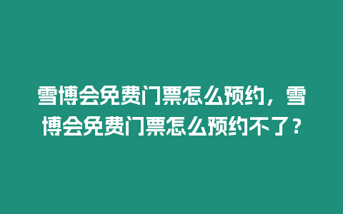 雪博會免費門票怎么預約，雪博會免費門票怎么預約不了？