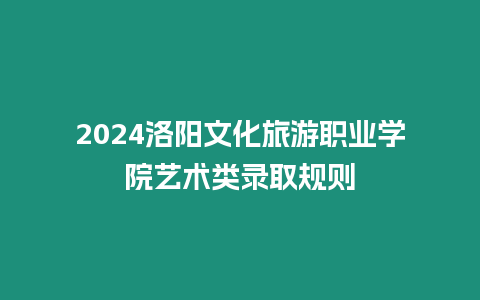 2024洛陽文化旅游職業(yè)學(xué)院藝術(shù)類錄取規(guī)則