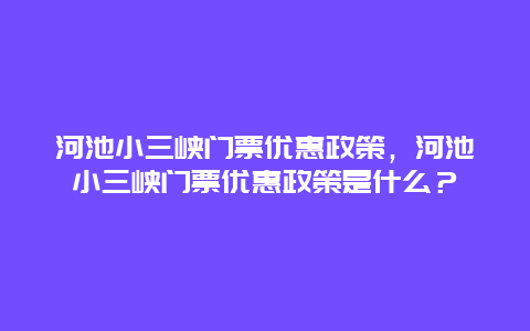 河池小三峽門票優惠政策，河池小三峽門票優惠政策是什么？