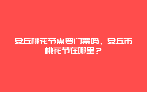 安丘桃花節需要門票嗎，安丘市桃花節在哪里？