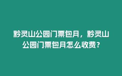 黔靈山公園門票包月，黔靈山公園門票包月怎么收費？