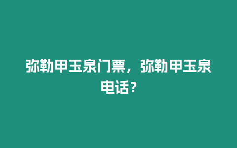 彌勒甲玉泉門票，彌勒甲玉泉電話？