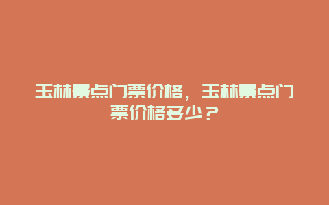 玉林景點門票價格，玉林景點門票價格多少？