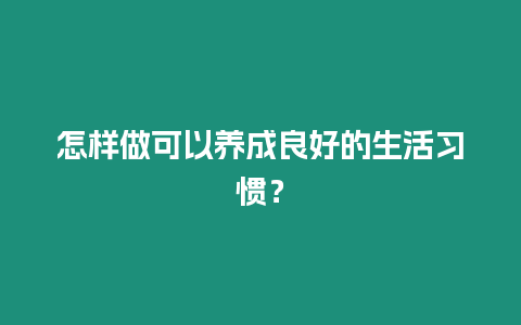 怎樣做可以養成良好的生活習慣？