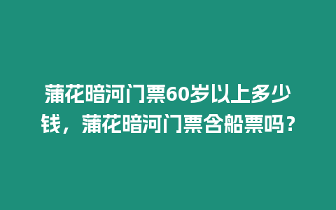 蒲花暗河門票60歲以上多少錢，蒲花暗河門票含船票嗎？