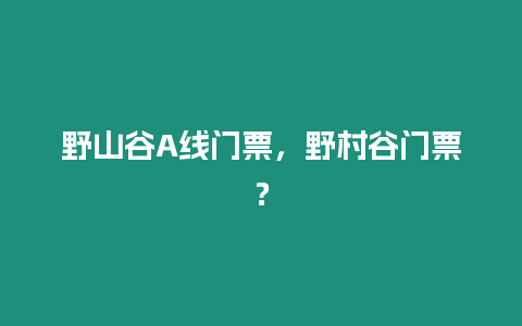 野山谷A線門票，野村谷門票？