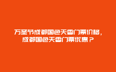 萬圣節成都國色天香門票價格，成都國色天香門票優惠？