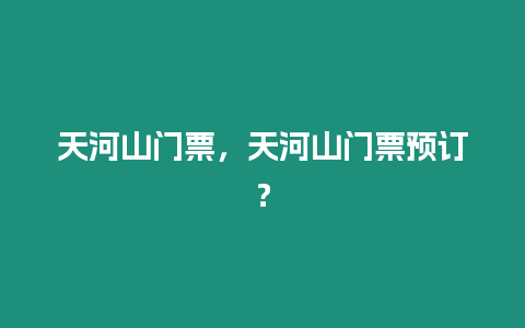 天河山門票，天河山門票預(yù)訂？