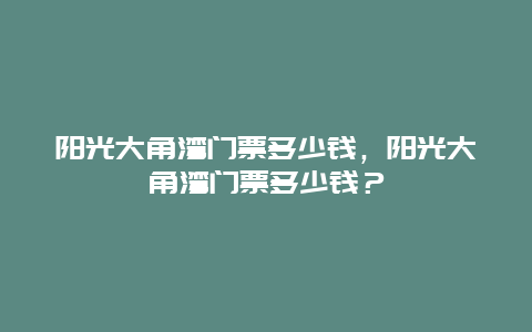 陽光大角灣門票多少錢，陽光大角灣門票多少錢？