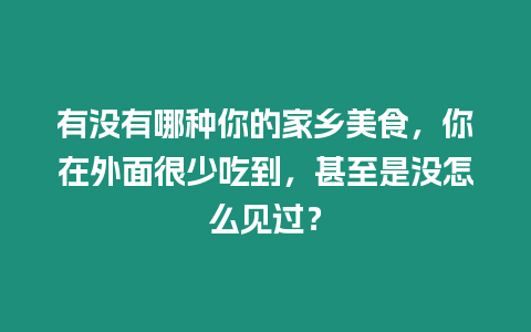 有沒有哪種你的家鄉(xiāng)美食，你在外面很少吃到，甚至是沒怎么見過？