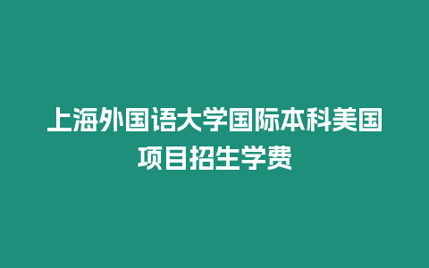 上海外國語大學(xué)國際本科美國項目招生學(xué)費