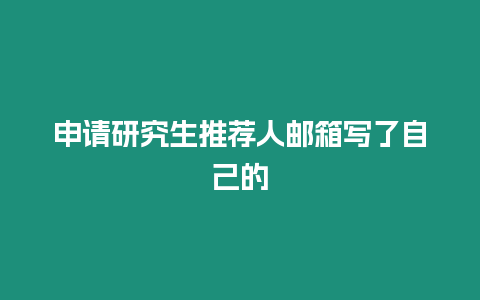 申請研究生推薦人郵箱寫了自己的