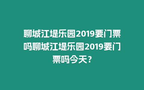 聊城江堤樂園2019要門票嗎聊城江堤樂園2019要門票嗎今天？