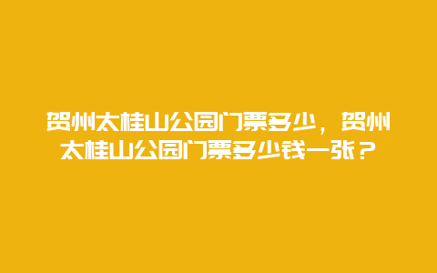 賀州太桂山公園門票多少，賀州太桂山公園門票多少錢一張？