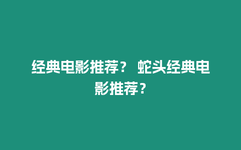 經(jīng)典電影推薦？ 蛇頭經(jīng)典電影推薦？