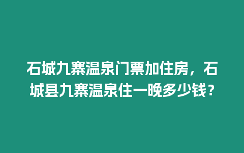 石城九寨溫泉門票加住房，石城縣九寨溫泉住一晚多少錢？