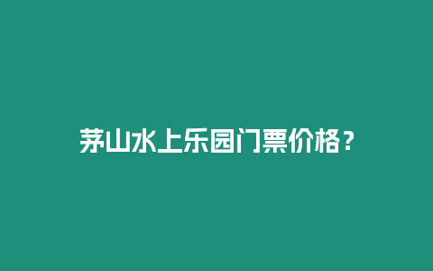 茅山水上樂園門票價格？