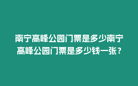 南寧高峰公園門票是多少南寧高峰公園門票是多少錢一張？