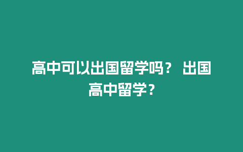 高中可以出國(guó)留學(xué)嗎？ 出國(guó)高中留學(xué)？