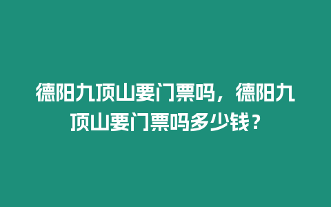 德陽九頂山要門票嗎，德陽九頂山要門票嗎多少錢？