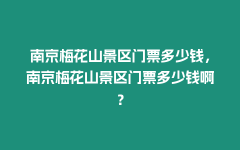 南京梅花山景區(qū)門票多少錢，南京梅花山景區(qū)門票多少錢啊？