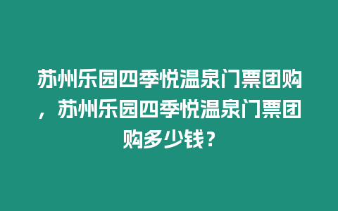 蘇州樂(lè)園四季悅溫泉門(mén)票團(tuán)購(gòu)，蘇州樂(lè)園四季悅溫泉門(mén)票團(tuán)購(gòu)多少錢(qián)？