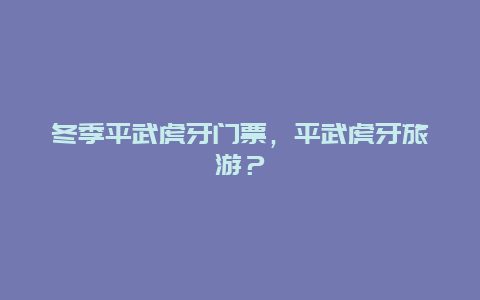 冬季平武虎牙門票，平武虎牙旅游？