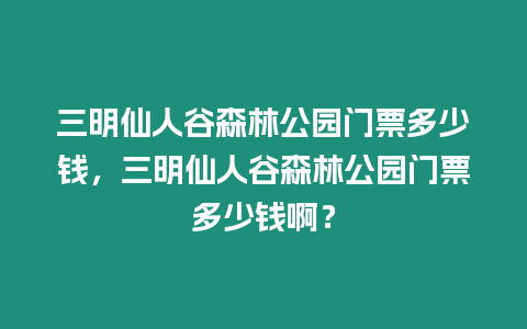 三明仙人谷森林公園門票多少錢，三明仙人谷森林公園門票多少錢啊？