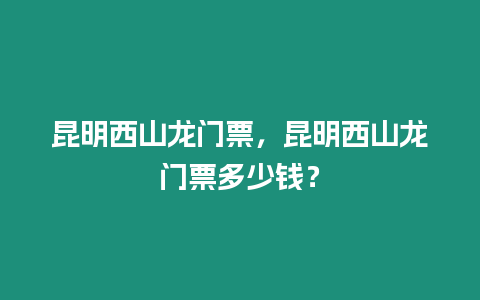 昆明西山龍門票，昆明西山龍門票多少錢？