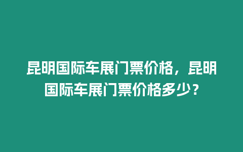 昆明國際車展門票價格，昆明國際車展門票價格多少？