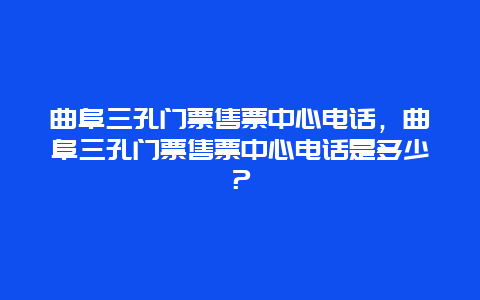 曲阜三孔門票售票中心電話，曲阜三孔門票售票中心電話是多少？