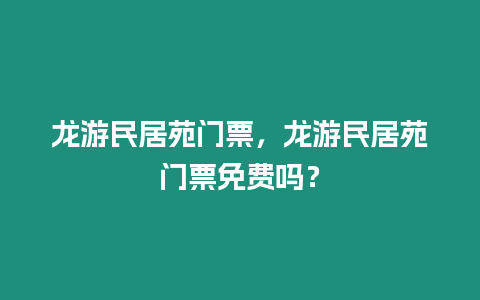 龍游民居苑門票，龍游民居苑門票免費嗎？