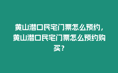 黃山潛口民宅門票怎么預約，黃山潛口民宅門票怎么預約購買？