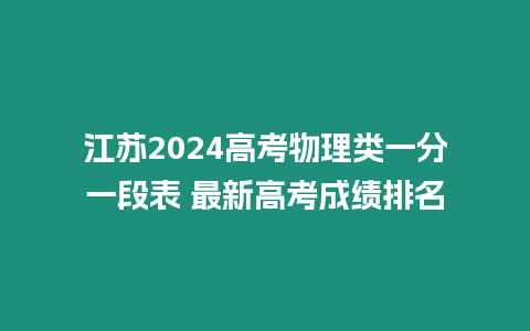 江蘇2024高考物理類一分一段表 最新高考成績排名