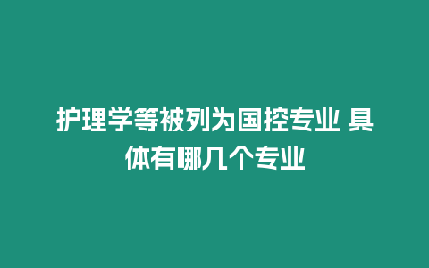 護(hù)理學(xué)等被列為國控專業(yè) 具體有哪幾個(gè)專業(yè)