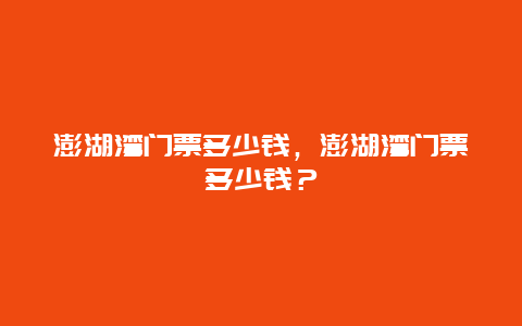 澎湖灣門票多少錢，澎湖灣門票多少錢？